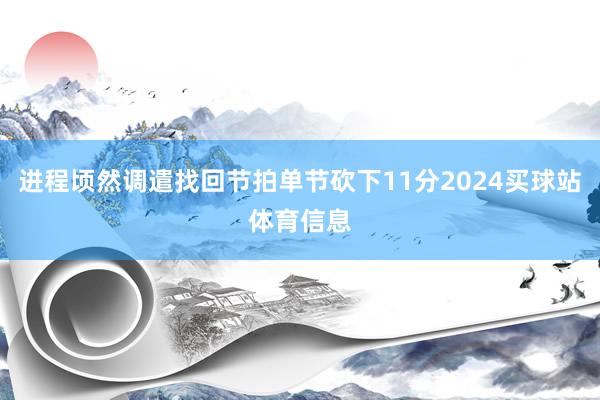 进程顷然调遣找回节拍单节砍下11分2024买球站体育信息