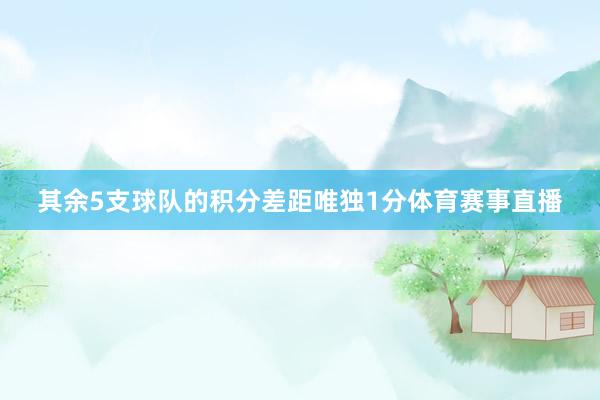 其余5支球队的积分差距唯独1分体育赛事直播