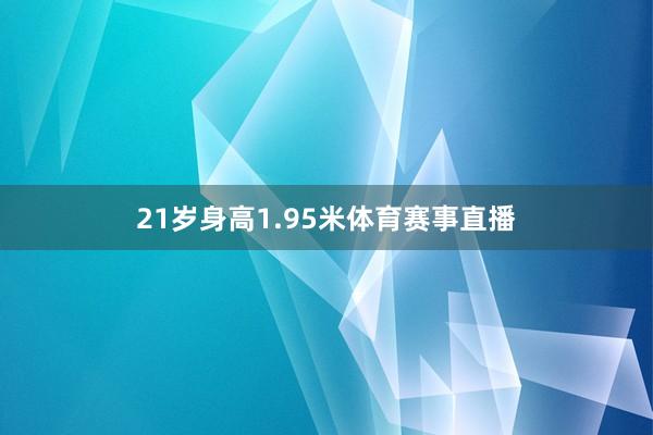 21岁身高1.95米体育赛事直播