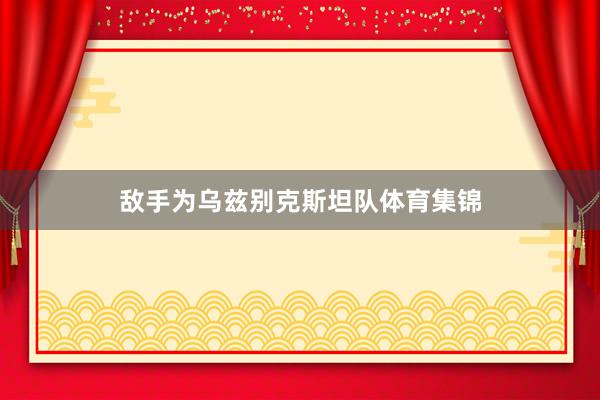 敌手为乌兹别克斯坦队体育集锦