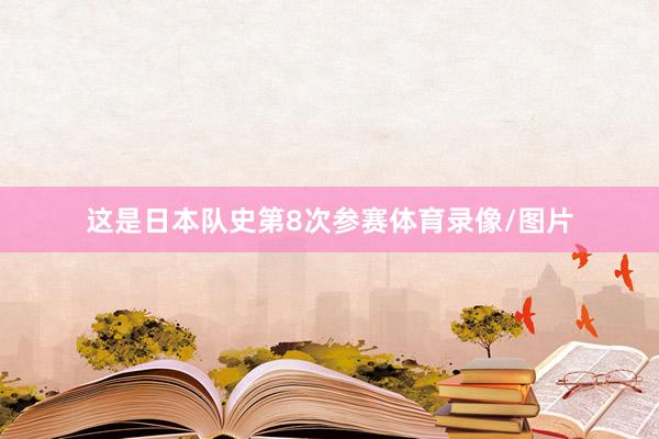 这是日本队史第8次参赛体育录像/图片