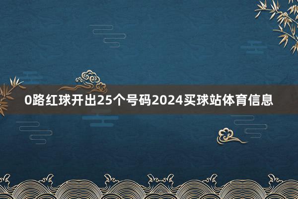 0路红球开出25个号码2024买球站体育信息