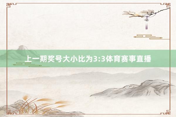 上一期奖号大小比为3:3体育赛事直播