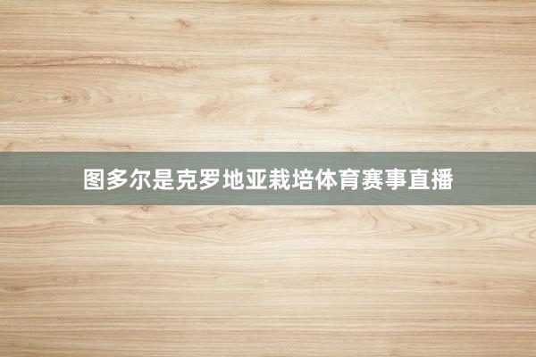 图多尔是克罗地亚栽培体育赛事直播