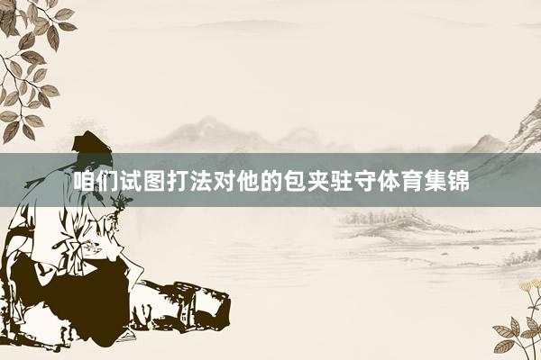 咱们试图打法对他的包夹驻守体育集锦