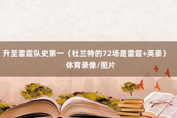 升至雷霆队史第一（杜兰特的72场是雷霆+英豪）    体育录像/图片