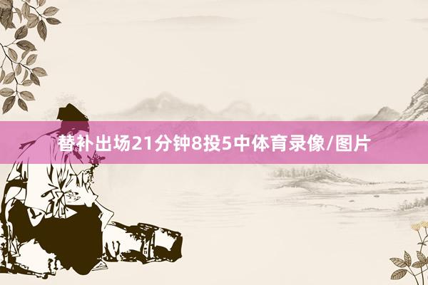 替补出场21分钟8投5中体育录像/图片