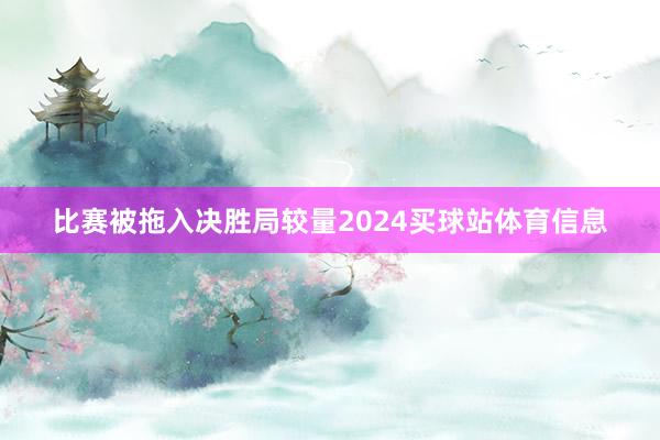 比赛被拖入决胜局较量2024买球站体育信息