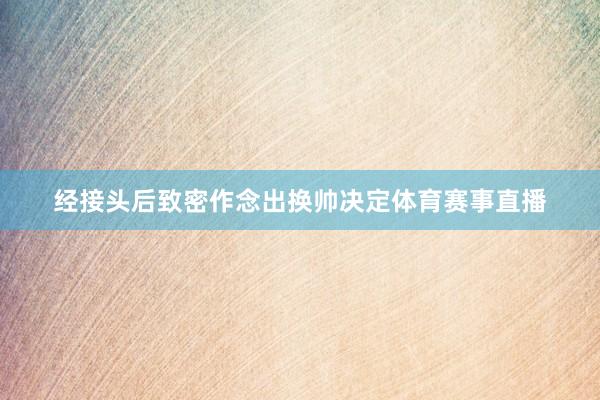 经接头后致密作念出换帅决定体育赛事直播