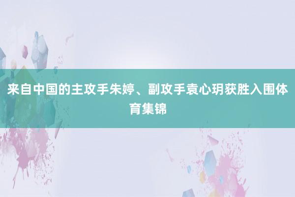 来自中国的主攻手朱婷、副攻手袁心玥获胜入围体育集锦