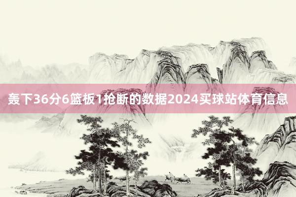 轰下36分6篮板1抢断的数据2024买球站体育信息
