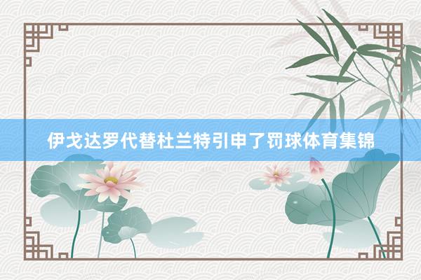 伊戈达罗代替杜兰特引申了罚球体育集锦