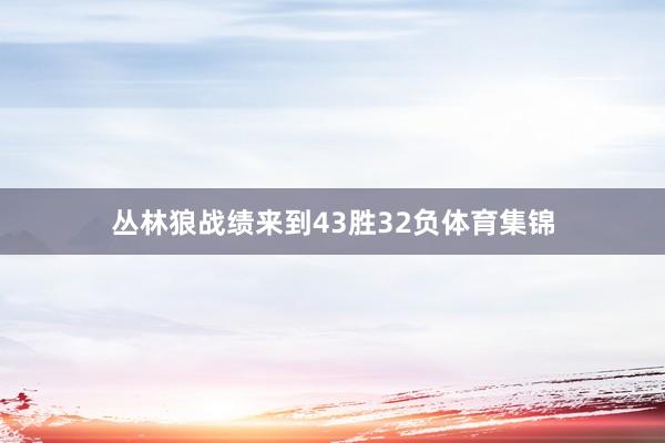 丛林狼战绩来到43胜32负体育集锦
