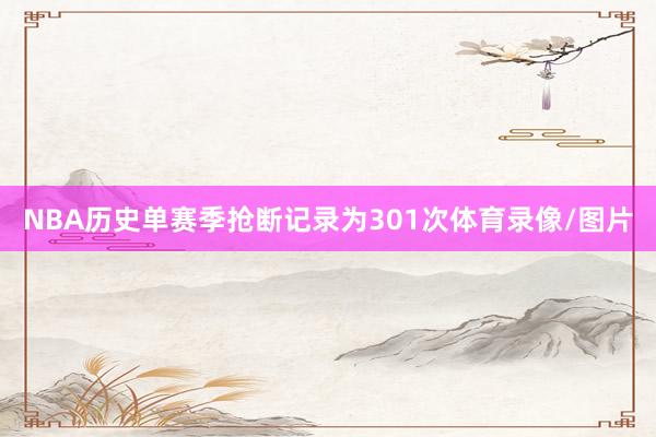 NBA历史单赛季抢断记录为301次体育录像/图片