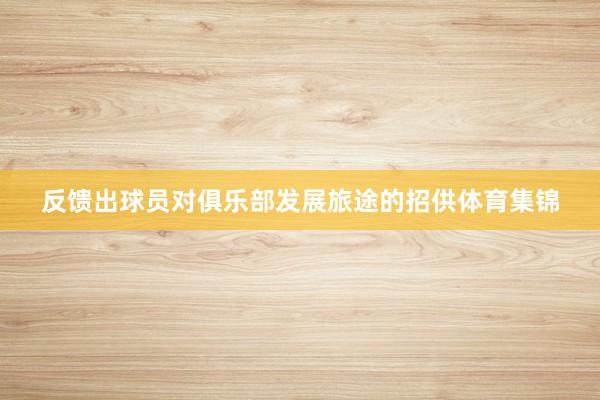反馈出球员对俱乐部发展旅途的招供体育集锦