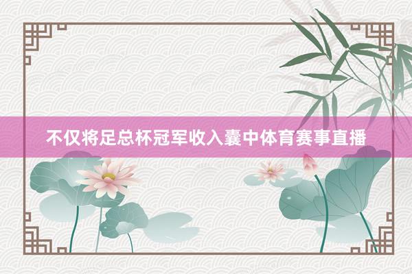 不仅将足总杯冠军收入囊中体育赛事直播