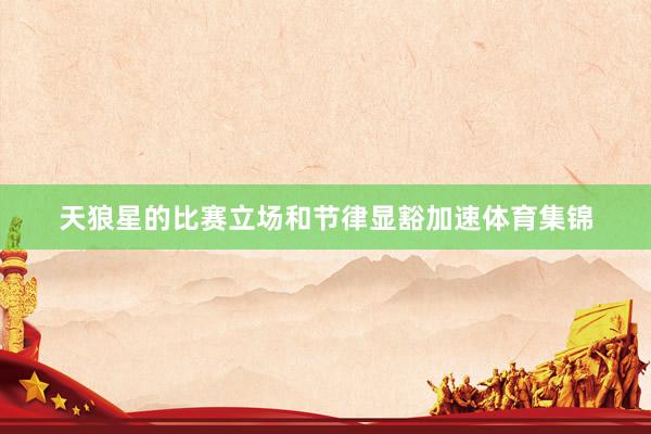 天狼星的比赛立场和节律显豁加速体育集锦