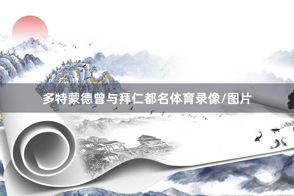 多特蒙德曾与拜仁都名体育录像/图片