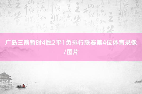 广岛三箭暂时4胜2平1负排行联赛第4位体育录像/图片