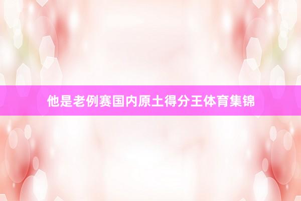 他是老例赛国内原土得分王体育集锦
