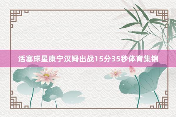活塞球星康宁汉姆出战15分35秒体育集锦