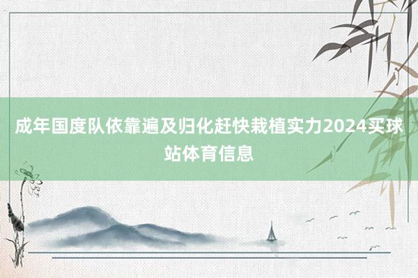 成年国度队依靠遍及归化赶快栽植实力2024买球站体育信息