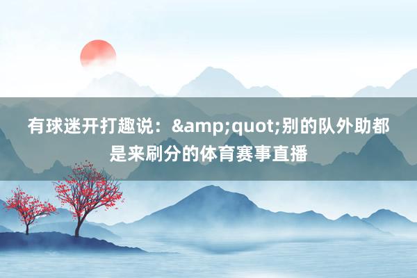 有球迷开打趣说：&quot;别的队外助都是来刷分的体育赛事直播