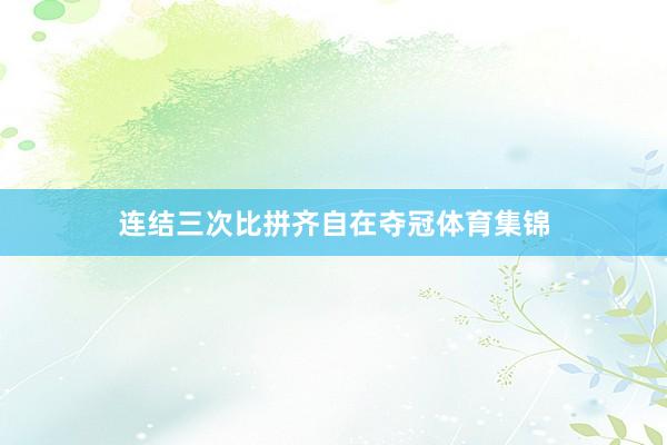 连结三次比拼齐自在夺冠体育集锦