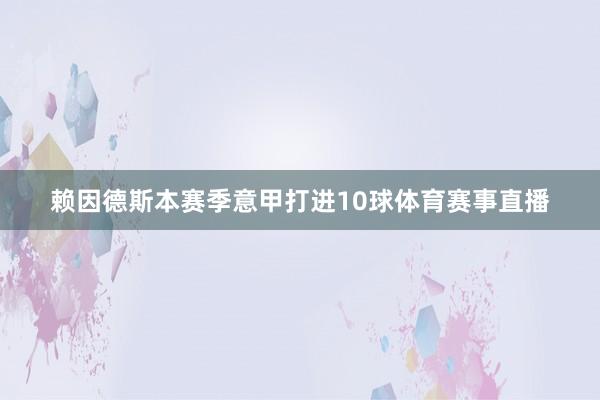 赖因德斯本赛季意甲打进10球体育赛事直播