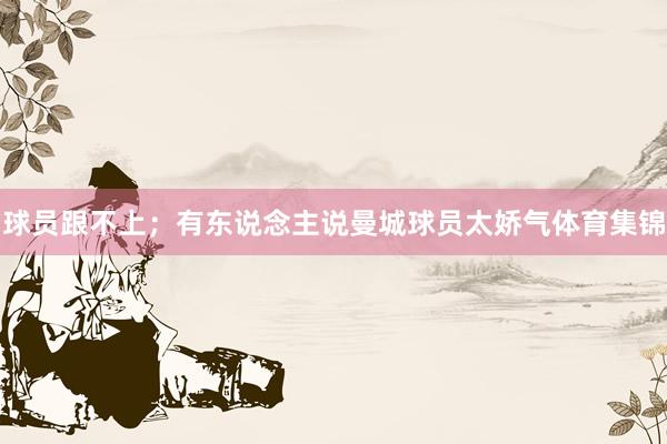 球员跟不上；有东说念主说曼城球员太娇气体育集锦
