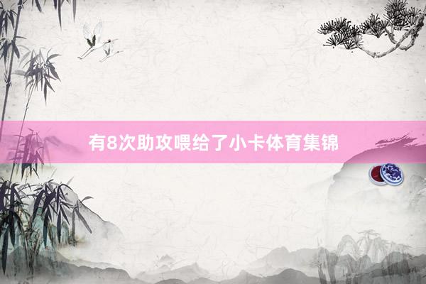 有8次助攻喂给了小卡体育集锦
