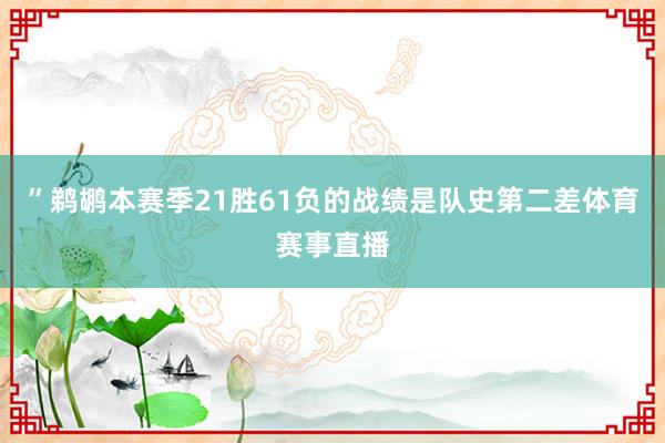 ”鹈鹕本赛季21胜61负的战绩是队史第二差体育赛事直播