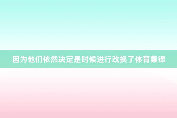 因为他们依然决定是时候进行改换了体育集锦