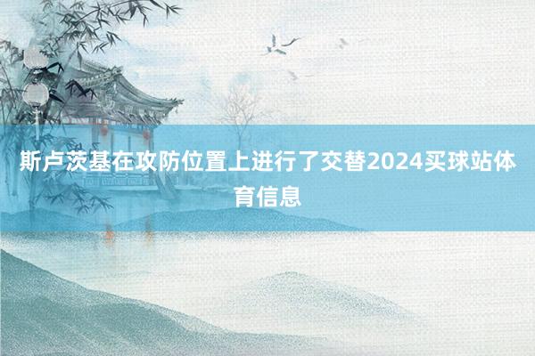 斯卢茨基在攻防位置上进行了交替2024买球站体育信息