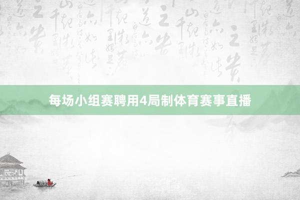 每场小组赛聘用4局制体育赛事直播