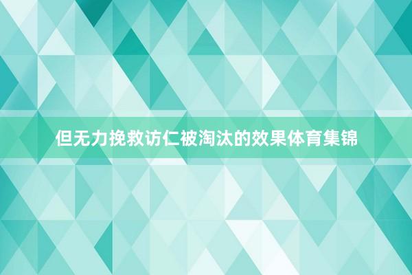 但无力挽救访仁被淘汰的效果体育集锦