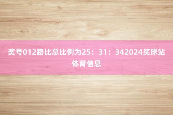 奖号012路比总比例为25：31：342024买球站体育信息