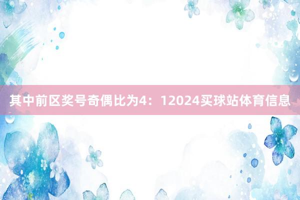 其中前区奖号奇偶比为4：12024买球站体育信息