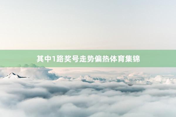 其中1路奖号走势偏热体育集锦