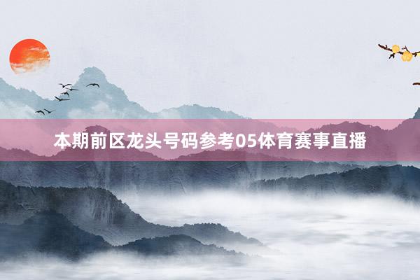 本期前区龙头号码参考05体育赛事直播