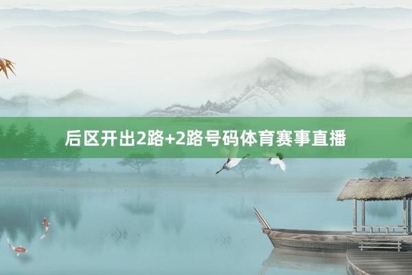 后区开出2路+2路号码体育赛事直播