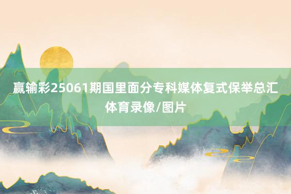 赢输彩25061期国里面分专科媒体复式保举总汇体育录像/图片