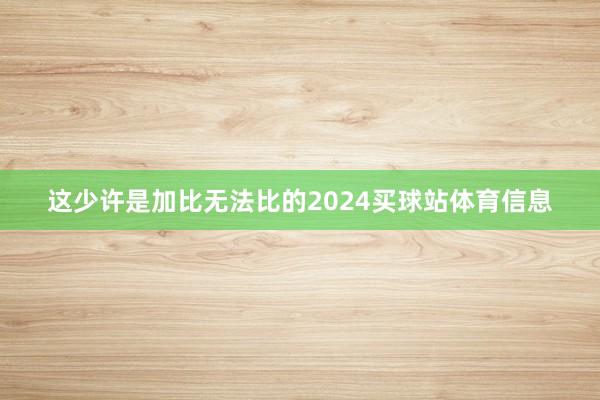 这少许是加比无法比的2024买球站体育信息