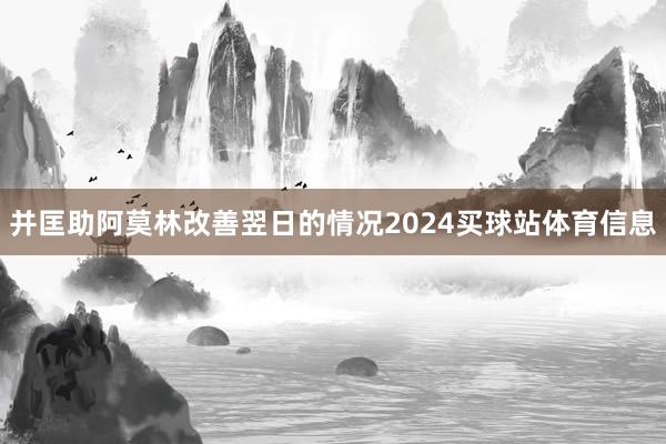 并匡助阿莫林改善翌日的情况2024买球站体育信息