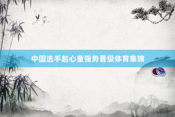 中国选手赵心童强势晋级体育集锦