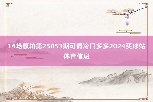 14场赢输第25053期可谓冷门多多2024买球站体育信息