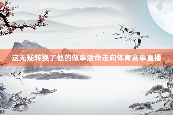 这无疑转换了他的做事活命走向体育赛事直播