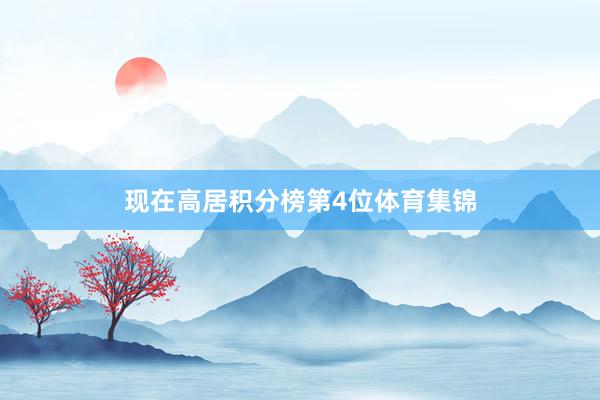 现在高居积分榜第4位体育集锦