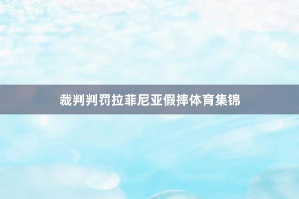 裁判判罚拉菲尼亚假摔体育集锦