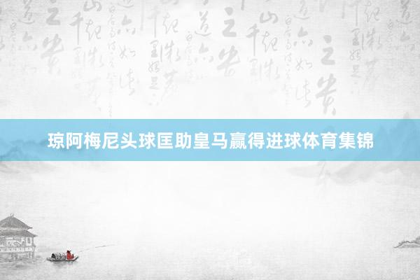 琼阿梅尼头球匡助皇马赢得进球体育集锦